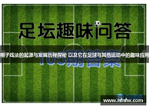 帽子戏法的起源与发展历程探秘 以及它在足球与其他运动中的趣味应用
