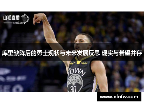 库里缺阵后的勇士现状与未来发展反思 现实与希望并存 库里缺阵后的勇士现状与未来发展反思 现实与希望并存